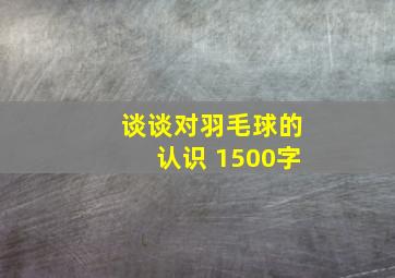 谈谈对羽毛球的认识 1500字